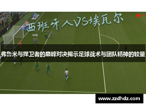 弗鲁米与捍卫者的巅峰对决揭示足球战术与团队精神的较量