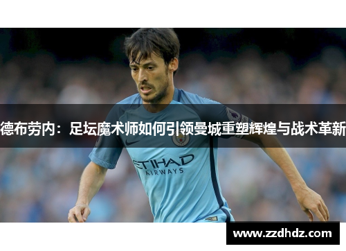 德布劳内：足坛魔术师如何引领曼城重塑辉煌与战术革新