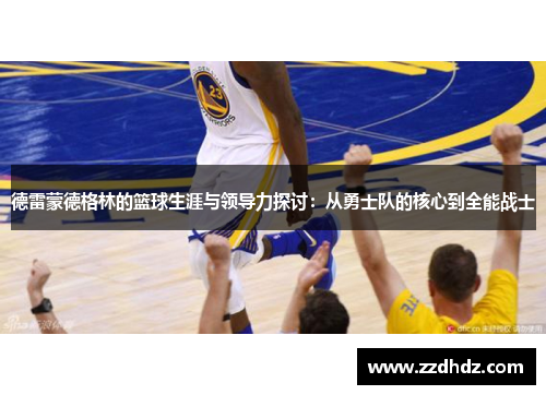 德雷蒙德格林的篮球生涯与领导力探讨：从勇士队的核心到全能战士