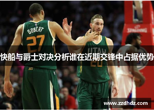 快船与爵士对决分析谁在近期交锋中占据优势