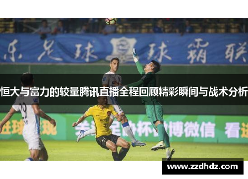 恒大与富力的较量腾讯直播全程回顾精彩瞬间与战术分析