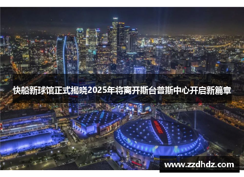 快船新球馆正式揭晓2025年将离开斯台普斯中心开启新篇章