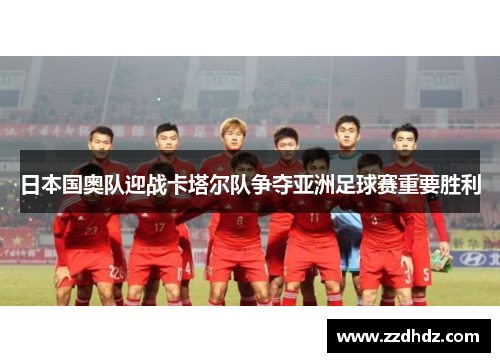 日本国奥队迎战卡塔尔队争夺亚洲足球赛重要胜利