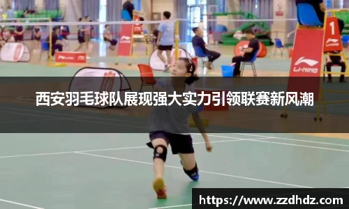 西安羽毛球队展现强大实力引领联赛新风潮
