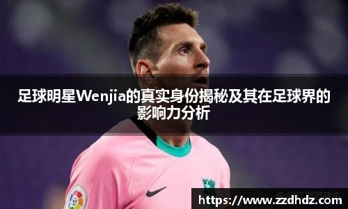 足球明星Wenjia的真实身份揭秘及其在足球界的影响力分析